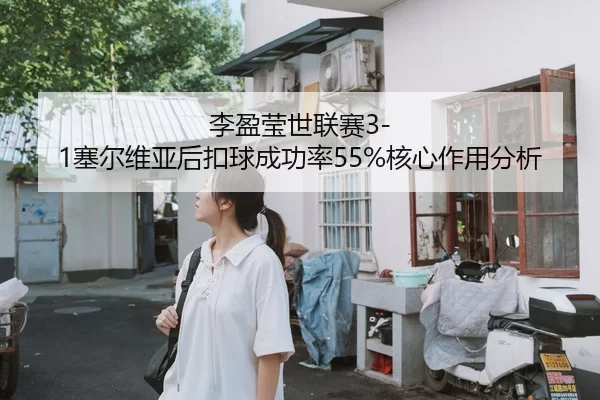 李盈莹世联赛3-1塞尔维亚后扣球成功率55%核心作用分析